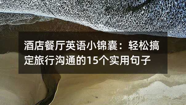 酒店餐廳英語小錦囊:輕松搞定旅行溝通的15個實用句子