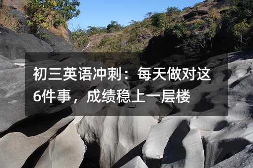 初三英語沖刺:每天做對這6件事,成績穩上一層樓