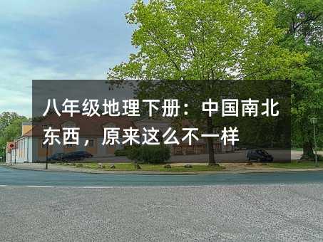 八年級地理下冊:中國南北東西,原來這么不一樣