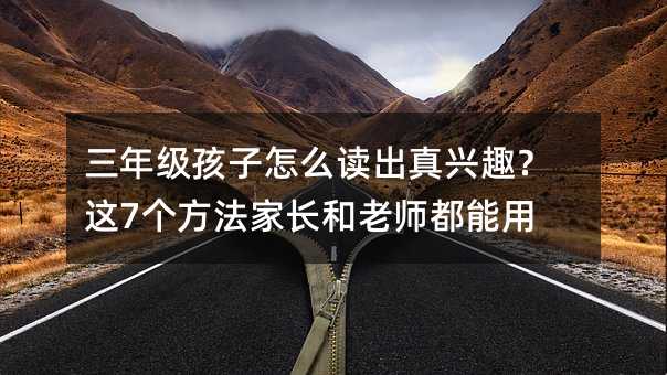 三年級孩子怎么讀出真興趣?這7個方法家長和老師都能用