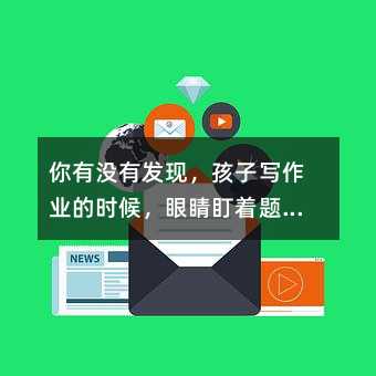 你有沒(méi)有發(fā)現(xiàn),孩子寫(xiě)作業(yè)的時(shí)候,眼睛盯著題,心早就飛到游戲里了?