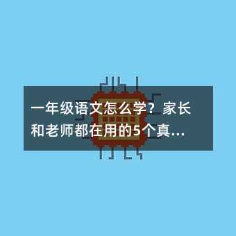 一年級語文怎么學?家長和老師都在用的5個真實方法