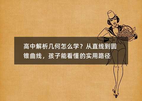 高中解析幾何怎么學?從直線到圓錐曲線,孩子能看懂的實用路徑