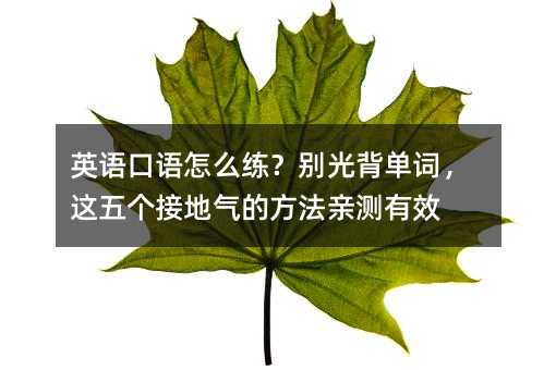 英語口語怎么練?別光背單詞,這五個(gè)接地氣的方法親測有效
