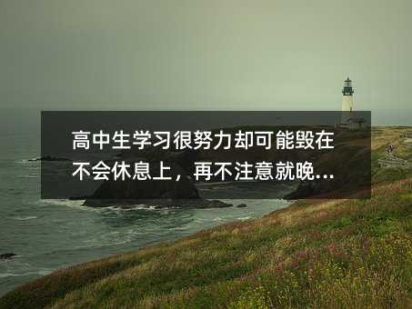 高中生學(xué)習(xí)很努力卻可能毀在不會(huì)休息上,再不注意就晚了!