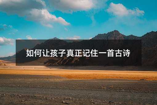 如何讓孩子真正記住一首古詩(shī)