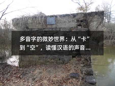 多音字的微妙世界:從“卡”到“空”,讀懂漢語(yǔ)的聲音密碼