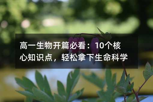 高一生物開篇必看:10個核心知識點,輕松拿下生命科學
