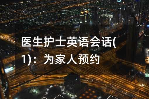 醫生護士英語會話(1):為家人預約
