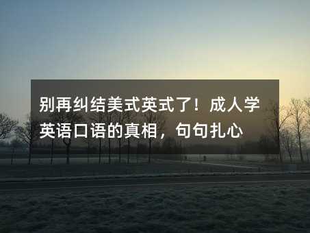 別再糾結美式英式了!成人學英語口語的真相,句句扎心