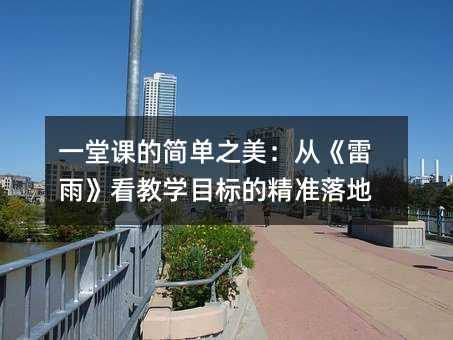 一堂課的簡單之美:從《雷雨》看教學目標的精準落地