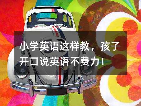 小學(xué)英語(yǔ)這樣教,孩子開(kāi)口說(shuō)英語(yǔ)不費(fèi)力!
