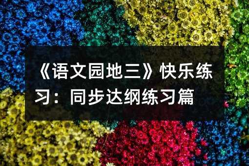 《語文園地三》快樂練習:同步達綱練習篇