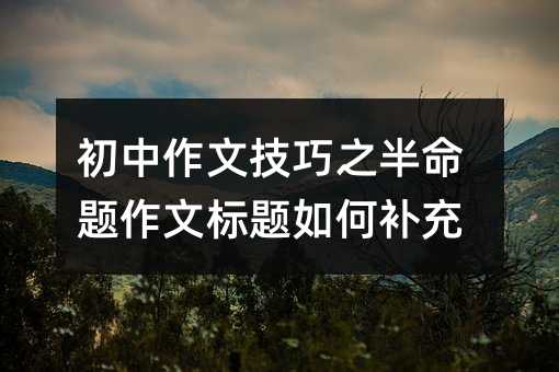 初中作文技巧之半命題作文標題如何補充