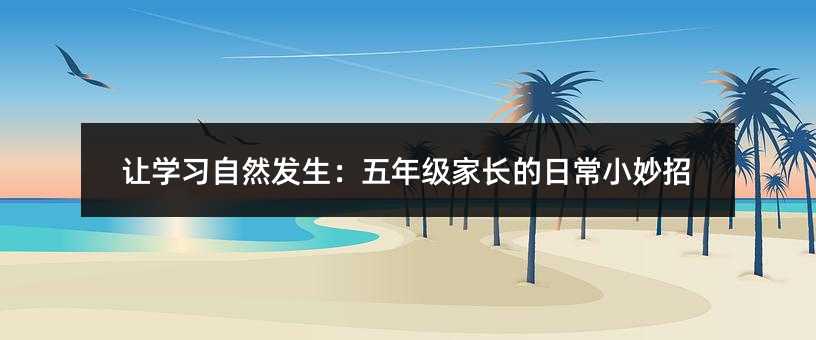 讓學習自然發生:五年級家長的日常小妙招