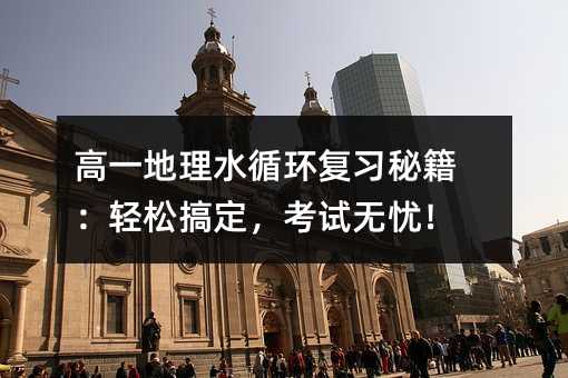 高一地理水循環復習秘籍:輕松搞定,考試無憂!