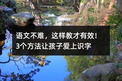 語文不難,這樣教才有效!3個方法讓孩子愛上識字