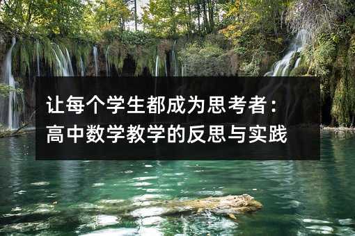 讓每個學(xué)生都成為思考者:高中數(shù)學(xué)教學(xué)的反思與實踐
