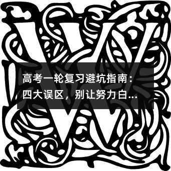 高考一輪復習避坑指南:四大誤區,別讓努力白廢!