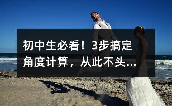 初中生必看!3步搞定角度計算,從此不頭疼!