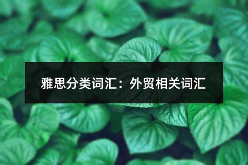 雅思分類詞匯:外貿相關詞匯
