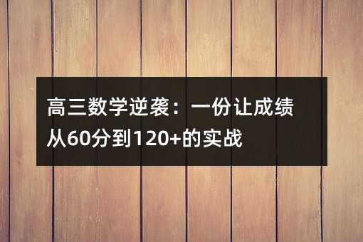 高三數學逆襲:一份讓成績從60分到120+的實戰計劃表