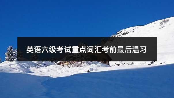 英語六級考試重點詞匯考前最后溫習
