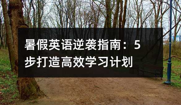 暑假英語逆襲指南:5步打造高效學習計劃