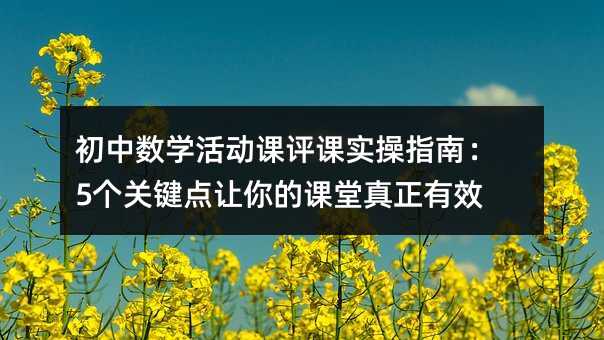 初中數(shù)學(xué)活動課評課實操指南:5個關(guān)鍵點讓你的課堂真正有效
