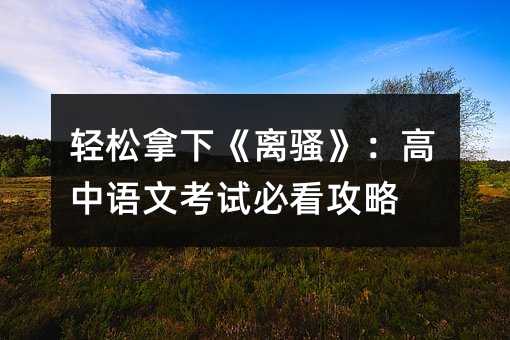 輕松拿下《離騷》:高中語文考試必看攻略