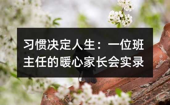 習(xí)慣決定人生:一位班主任的暖心家長(zhǎng)會(huì)實(shí)錄