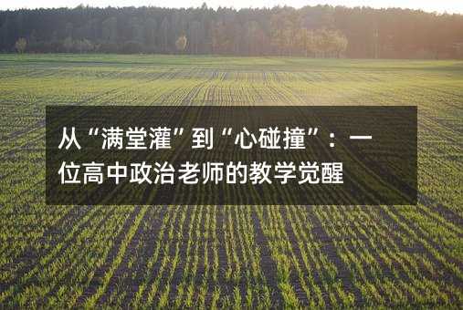 從“滿堂灌”到“心碰撞”:一位高中政治老師的教學覺醒