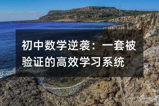 初中數(shù)學(xué)逆襲:一套被驗(yàn)證的高效學(xué)習(xí)系統(tǒng)