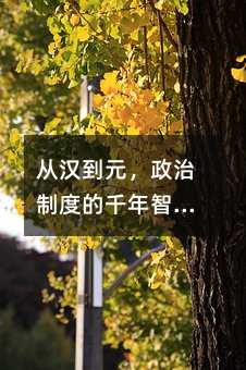 從漢到元,政治制度的千年智慧:輕松拿下高一歷史重點(diǎn)!