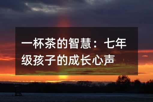 一杯茶的智慧:七年級孩子的成長心聲