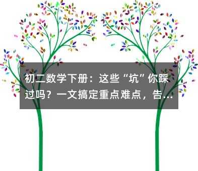 初二數學下冊:這些“坑”你踩過嗎?一文搞定重點難點,告別低分!