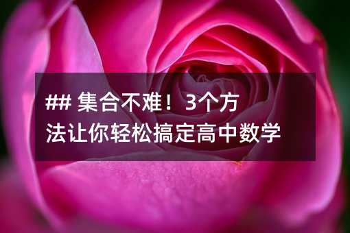## 集合不難!3個方法讓你輕松搞定高中數學難題