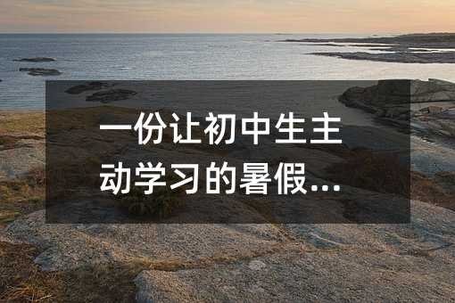 一份讓初中生主動(dòng)學(xué)習(xí)的暑假計(jì)劃