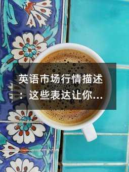 英語市場行情描述:這些表達(dá)讓你的作文瞬間高大上!