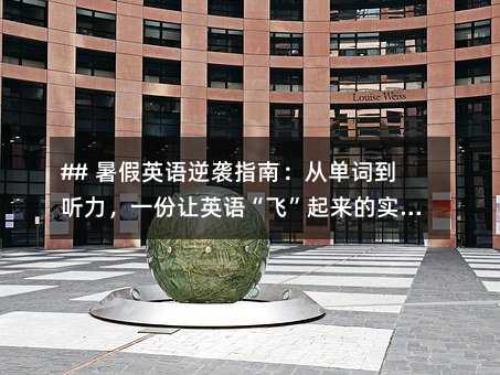 ## 暑假英語逆襲指南:從單詞到聽力,一份讓英語“飛”起來的實戰計劃