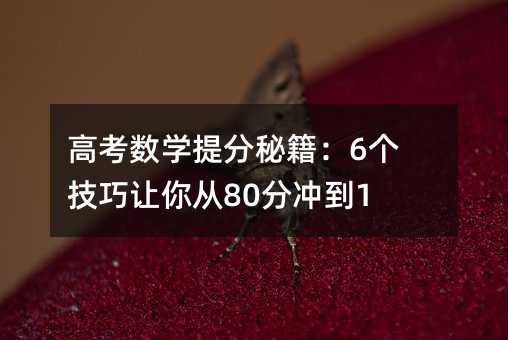 高考數學提分秘籍:6個技巧讓你從80分沖到120+
